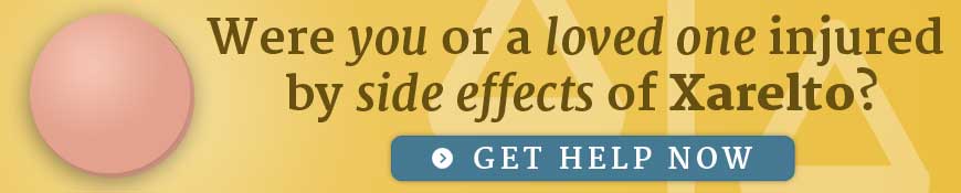 Were you or a loved one injured by side effects of Xarelto? Get help now.
