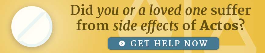 Did you or a loved one suffer from side effects of Actos? Get help now.
