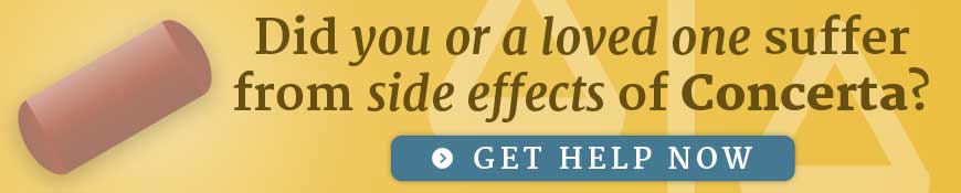 Did you or a loved one suffer from side effects of Concerta? Get help now.