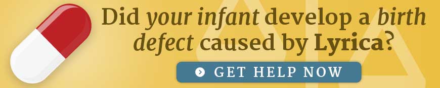 Did your infant develop a birth defect caused by Lyrica? Get help now.