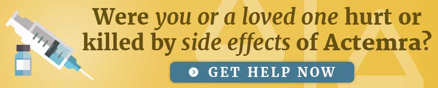 Were you or a loved one hurt or killed by side effects of Actemra? Get help now.